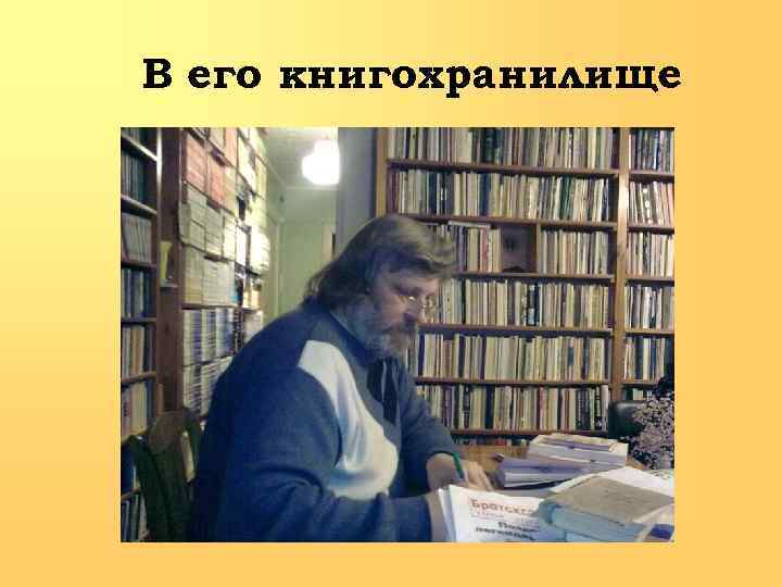 В его книгохранилище 