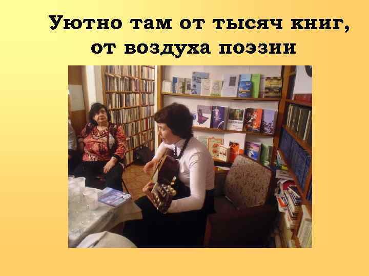 Уютно там от тысяч книг, от воздуха поэзии 