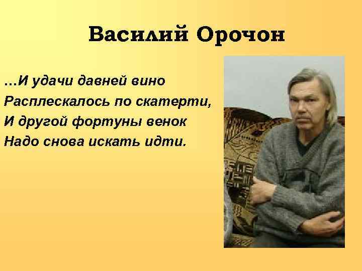 Василий Орочон …И удачи давней вино Расплескалось по скатерти, И другой фортуны венок Надо