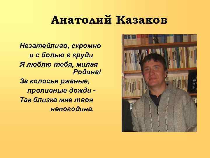 Анатолий Казаков Незатейливо, скромно и с болью в груди Я люблю тебя, милая Родина!