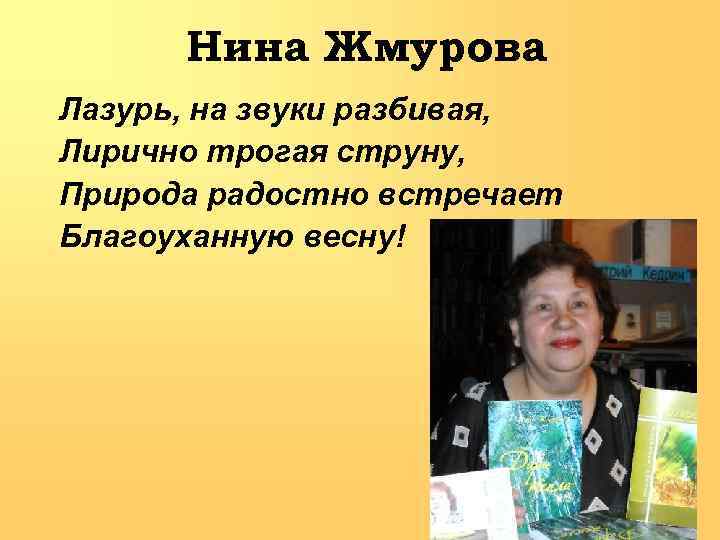 Нина Жмурова Лазурь, на звуки разбивая, Лирично трогая струну, Природа радостно встречает Благоуханную весну!