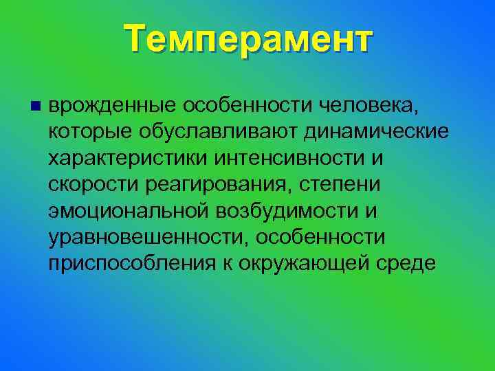 Темперамент n врожденные особенности человека, которые обуславливают динамические характеристики интенсивности и скорости реагирования, степени