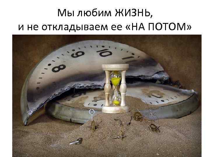 Мы любим ЖИЗНЬ, и не откладываем ее «НА ПОТОМ» 