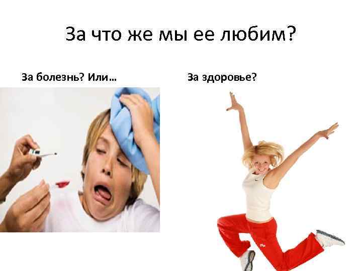 За что же мы ее любим? За болезнь? Или… За здоровье? 
