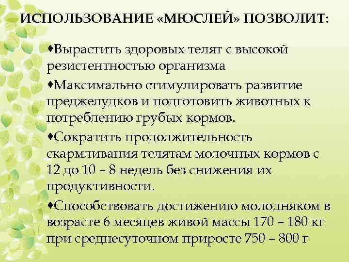 ИСПОЛЬЗОВАНИЕ «МЮСЛЕЙ» ПОЗВОЛИТ: ·Вырастить здоровых телят с высокой резистентностью организма ·Максимально стимулировать развитие преджелудков