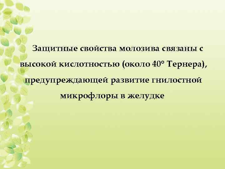 Защитные свойства молозива связаны с высокой кислотностью (около 40° Тернера), предупреждающей развитие гнилостной микрофлоры