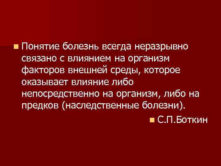 n Понятие болезнь всегда неразрывно связано с влиянием на организм факторов внешней среды, которое
