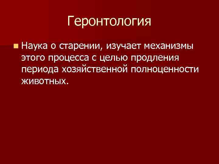 Геронтология n Наука о старении, изучает механизмы этого процесса с целью продления периода хозяйственной