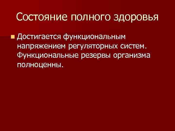 Состояние полного здоровья n Достигается функциональным напряжением регуляторных систем. Функциональные резервы организма полноценны. 