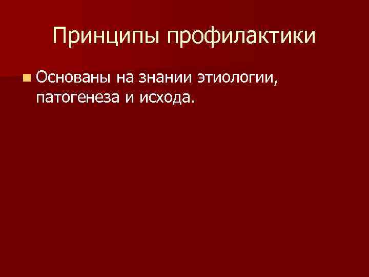 Принципы профилактики n Основаны на знании этиологии, патогенеза и исхода. 