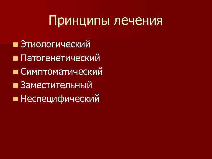 Принципы лечения n Этиологический n Патогенетический n Симптоматический n Заместительный n Неспецифический 