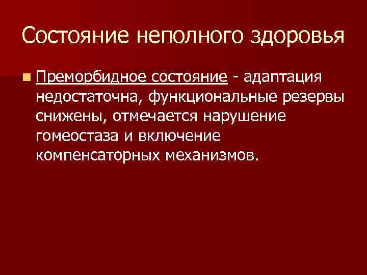 Состояние неполного здоровья n Преморбидное состояние - адаптация недостаточна, функциональные резервы снижены, отмечается нарушение