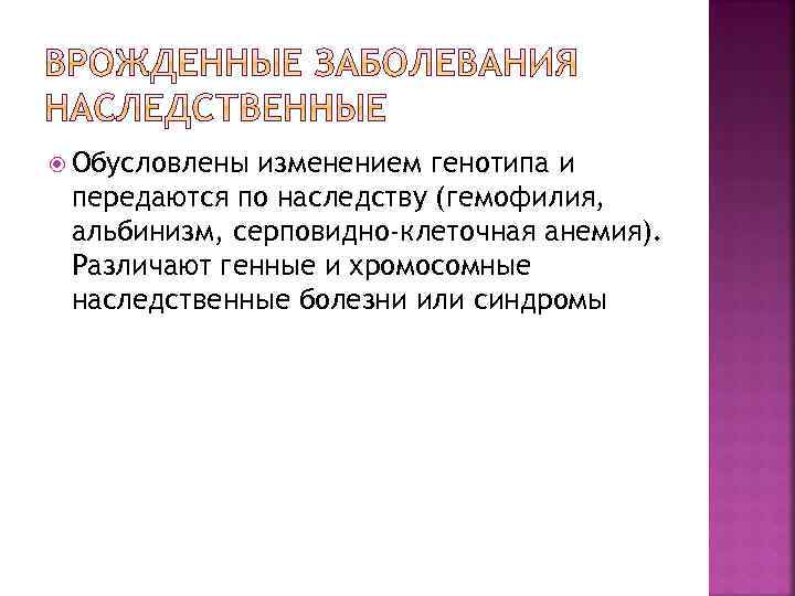  Обусловлены изменением генотипа и передаются по наследству (гемофилия, альбинизм, серповидно-клеточная анемия). Различают генные