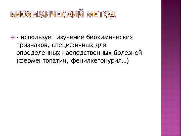  - использует изучение биохимических признаков, специфичных для определенных наследственных болезней (ферментопатии, фенилкетонурия…) 