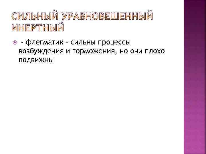  - флегматик – сильны процессы возбуждения и торможения, но они плохо подвижны 