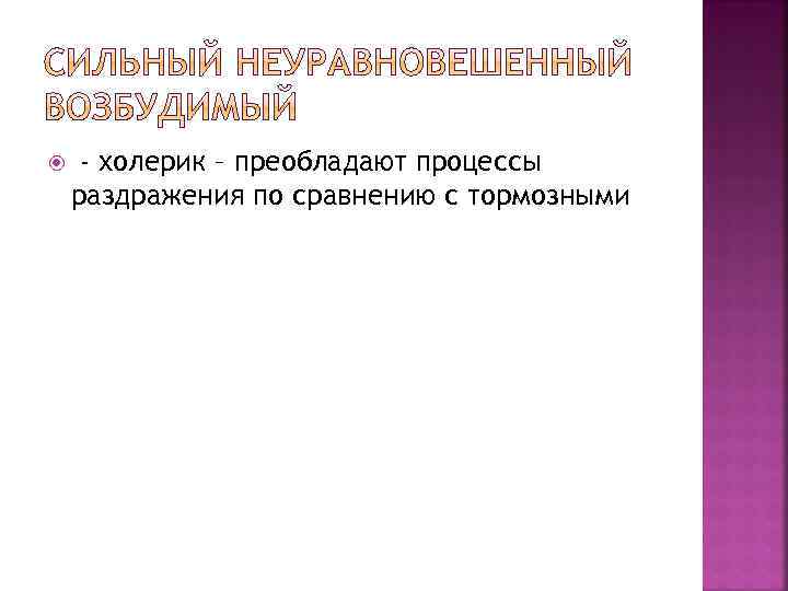  - холерик – преобладают процессы раздражения по сравнению с тормозными 