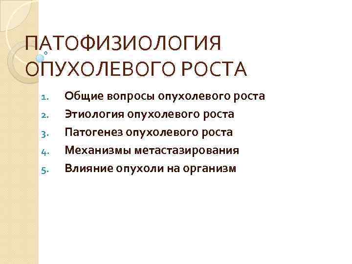 ПАТОФИЗИОЛОГИЯ ОПУХОЛЕВОГО РОСТА 1. 2. 3. 4. 5. Общие вопросы опухолевого роста Этиология опухолевого