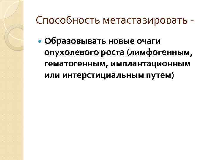 Способность метастазировать Образовывать новые очаги опухолевого роста (лимфогенным, гематогенным, имплантационным или интерстициальным путем) 