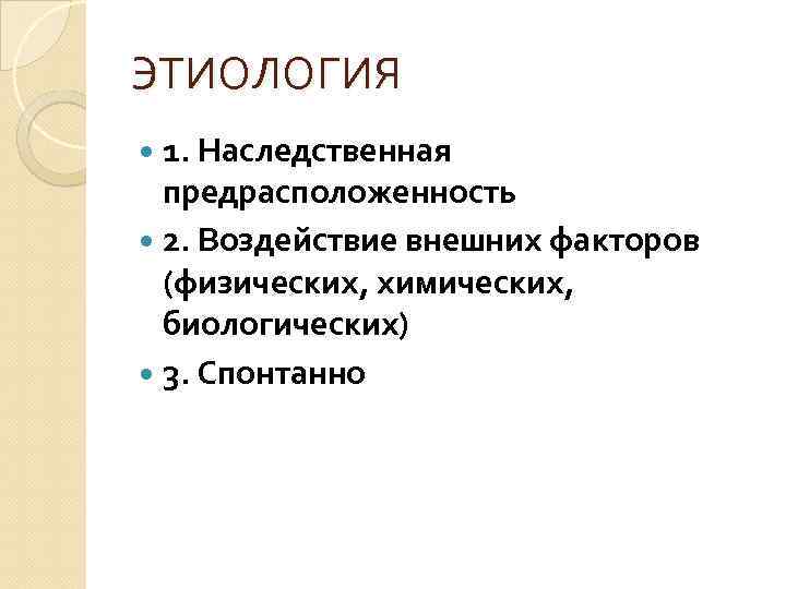 ЭТИОЛОГИЯ 1. Наследственная предрасположенность 2. Воздействие внешних факторов (физических, химических, биологических) 3. Спонтанно 