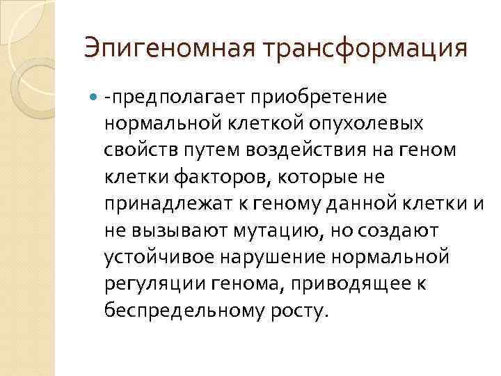 Эпигеномная трансформация -предполагает приобретение нормальной клеткой опухолевых свойств путем воздействия на геном клетки факторов,