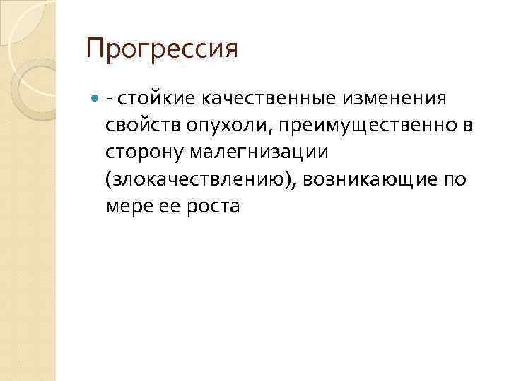 Прогрессия - стойкие качественные изменения свойств опухоли, преимущественно в сторону малегнизации (злокачествлению), возникающие по