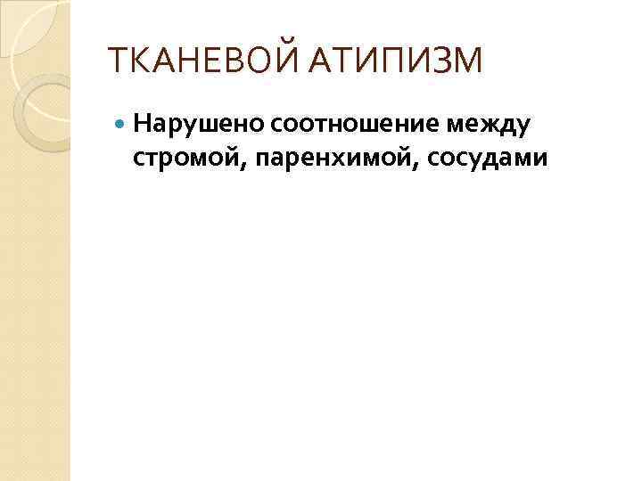 ТКАНЕВОЙ АТИПИЗМ Нарушено соотношение между стромой, паренхимой, сосудами 