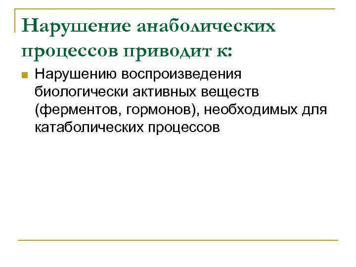 Нарушение анаболических процессов приводит к: n Нарушению воспроизведения биологически активных веществ (ферментов, гормонов), необходимых