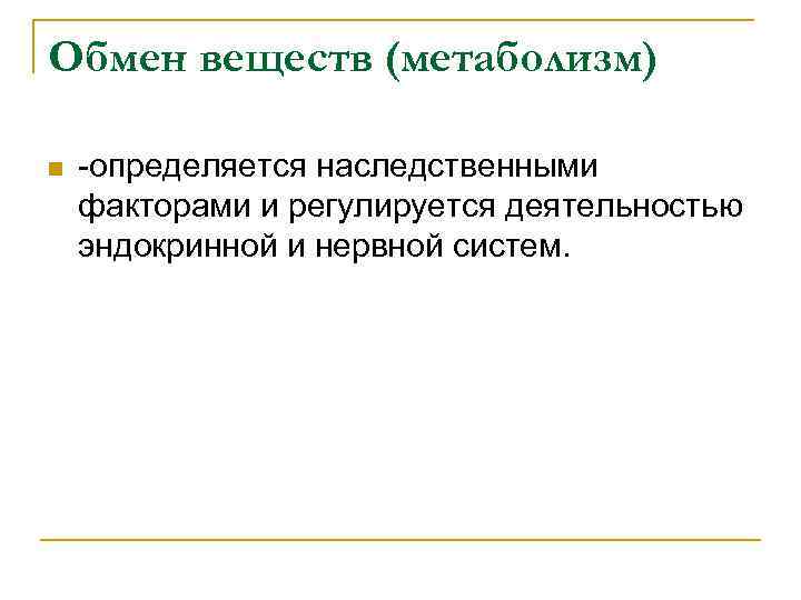 Обмен веществ (метаболизм) n -определяется наследственными факторами и регулируется деятельностью эндокринной и нервной систем.
