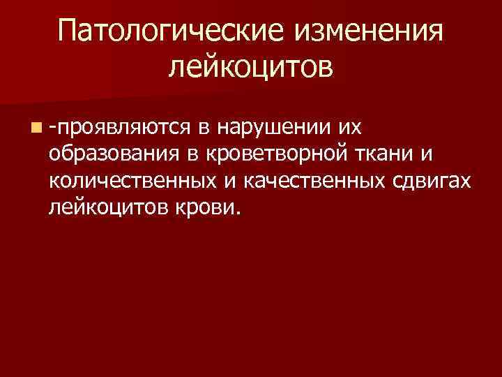 Патологические изменения лейкоцитов n -проявляются в нарушении их образования в кроветворной ткани и количественных