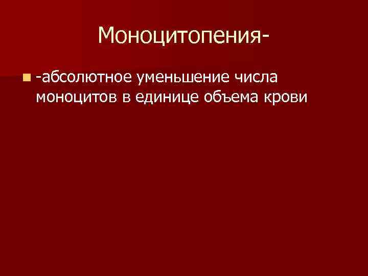 Моноцитопенияn -абсолютное уменьшение числа моноцитов в единице объема крови 