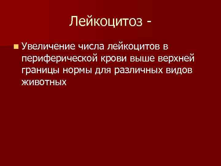 Лейкоцитоз n Увеличение числа лейкоцитов в периферической крови выше верхней границы нормы для различных