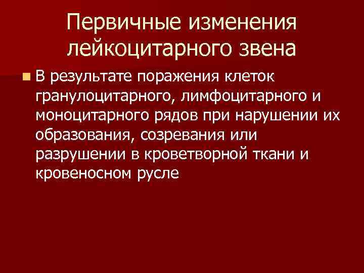 Первичные изменения лейкоцитарного звена n В результате поражения клеток гранулоцитарного, лимфоцитарного и моноцитарного рядов