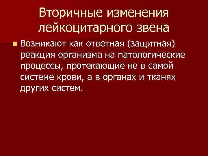 Вторичные изменения лейкоцитарного звена n Возникают как ответная (защитная) реакция организма на патологические процессы,