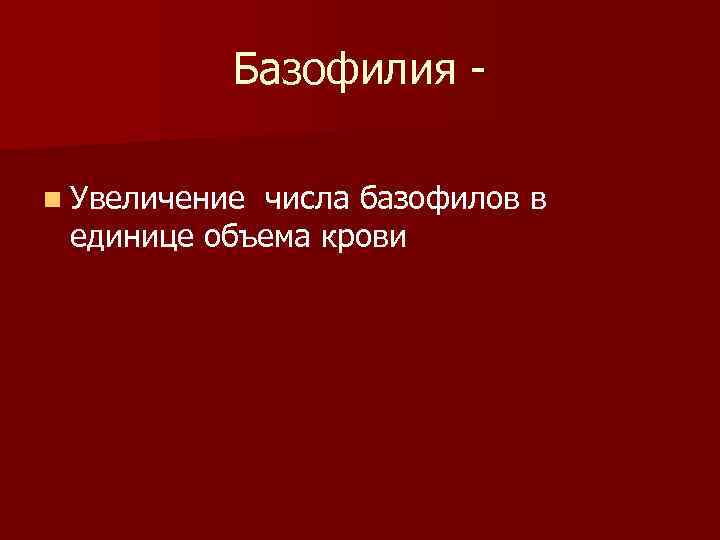 Базофилия n Увеличение числа базофилов в единице объема крови 