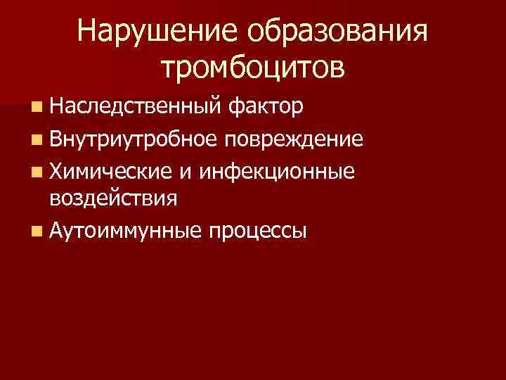 Нарушение образования тромбоцитов n Наследственный фактор n Внутриутробное повреждение n Химические и инфекционные воздействия