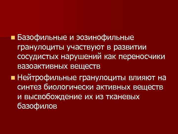 n Базофильные и эозинофильные гранулоциты участвуют в развитии сосудистых нарушений как переносчики вазоактивных веществ