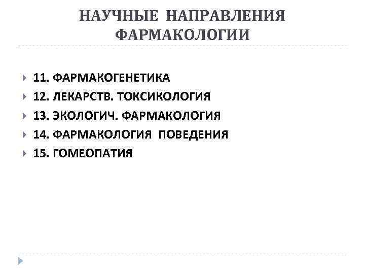 НАУЧНЫЕ НАПРАВЛЕНИЯ ФАРМАКОЛОГИИ 11. ФАРМАКОГЕНЕТИКА 12. ЛЕКАРСТВ. ТОКСИКОЛОГИЯ 13. ЭКОЛОГИЧ. ФАРМАКОЛОГИЯ 14. ФАРМАКОЛОГИЯ ПОВЕДЕНИЯ