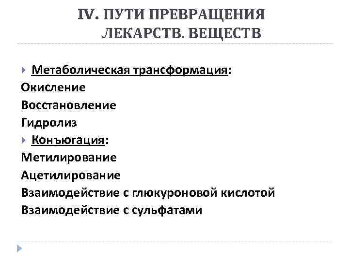 IV. ПУТИ ПРЕВРАЩЕНИЯ ЛЕКАРСТВ. ВЕЩЕСТВ Метаболическая трансформация: Окисление Восстановление Гидролиз Конъюгация: Метилирование Ацетилирование Взаимодействие