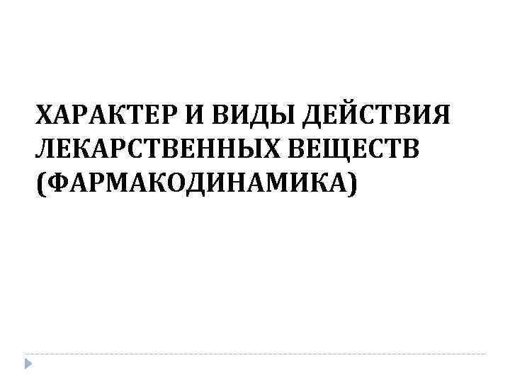 ХАРАКТЕР И ВИДЫ ДЕЙСТВИЯ ЛЕКАРСТВЕННЫХ ВЕЩЕСТВ (ФАРМАКОДИНАМИКА) 