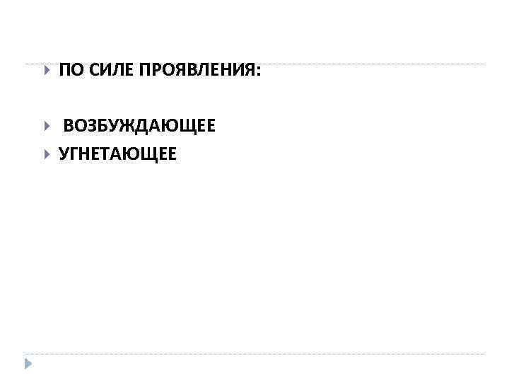  ПО СИЛЕ ПРОЯВЛЕНИЯ: ВОЗБУЖДАЮЩЕЕ УГНЕТАЮЩЕЕ 