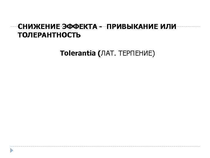 СНИЖЕНИЕ ЭФФЕКТА - ПРИВЫКАНИЕ ИЛИ ТОЛЕРАНТНОСТЬ Tolerantia (ЛАТ. ТЕРПЕНИЕ) 