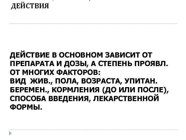 ДЕЙСТВИЯ ДЕЙСТВИЕ В ОСНОВНОМ ЗАВИСИТ ОТ ПРЕПАРАТА И ДОЗЫ, А СТЕПЕНЬ ПРОЯВЛ. ОТ МНОГИХ