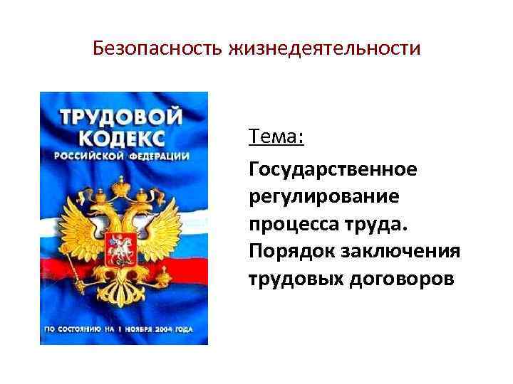 Безопасность жизнедеятельности Тема: Государственное регулирование процесса труда. Порядок заключения трудовых договоров 