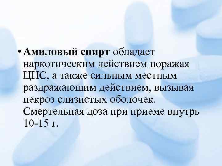  • Амиловый спирт обладает наркотическим действием поражая ЦНС, а также сильным местным раздражающим
