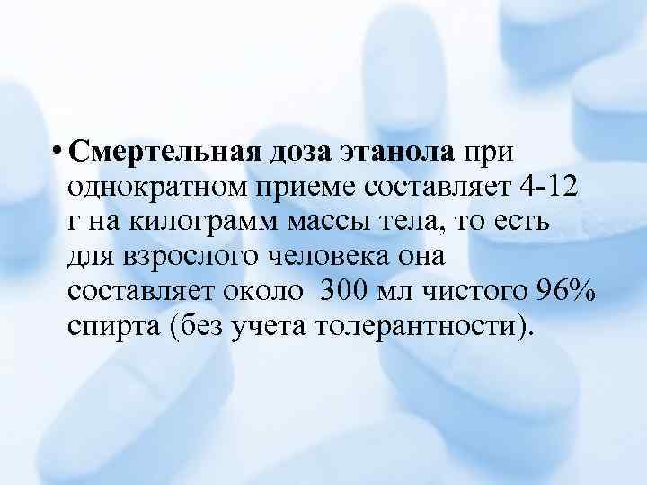  • Смертельная доза этанола при однократном приеме составляет 4 -12 г на килограмм