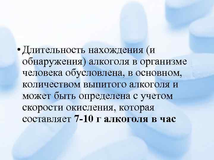  • Длительность нахождения (и обнаружения) алкоголя в организме человека обусловлена, в основном, количеством