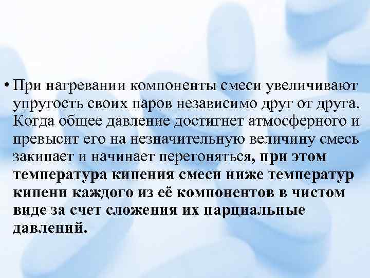  • При нагревании компоненты смеси увеличивают упругость своих паров независимо друг от друга.