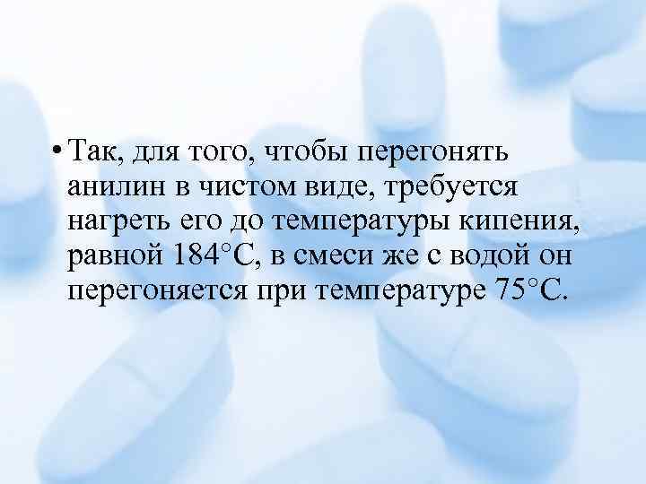  • Так, для того, чтобы перегонять анилин в чистом виде, требуется нагреть его
