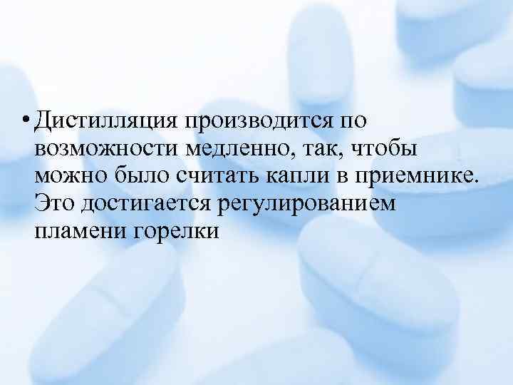  • Дистилляция производится по возможности медленно, так, чтобы можно было считать капли в