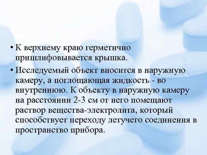  • К верхнему краю герметично пришлифовывается крышка. • Исследуемый объект вносится в наружную